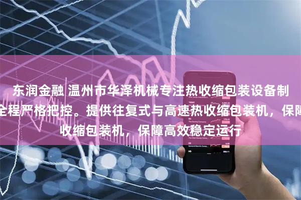 东润金融 温州市华泽机械专注热收缩包装设备制造，技术团队全程严格把控。提供往复式与高速热收缩包装机，保障高效稳定运行