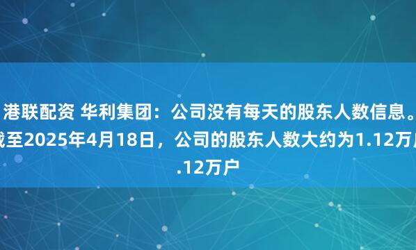 港联配资 华利集团：公司没有每天的股东人数信息。截至2025年4月18日，公司的股东人数大约为1.12万户