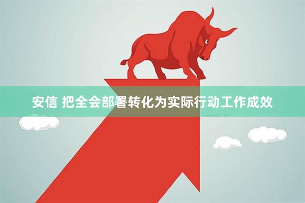 安信 把全会部署转化为实际行动工作成效