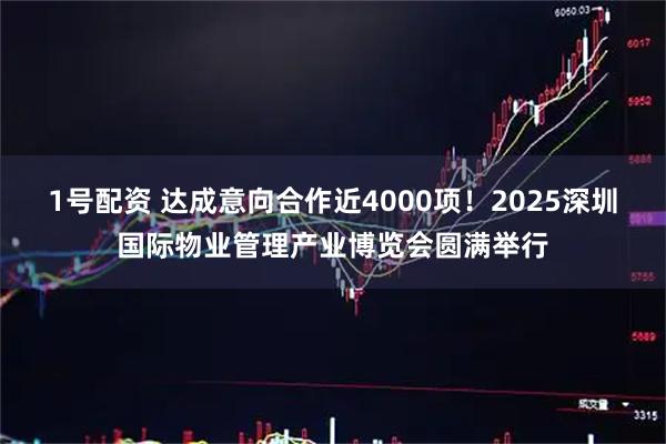 1号配资 达成意向合作近4000项！2025深圳国际物业管理产业博览会圆满举行