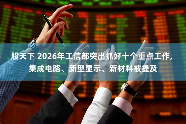 股天下 2026年工信部突出抓好十个重点工作, 集成电路、新型显示、新材料被提及