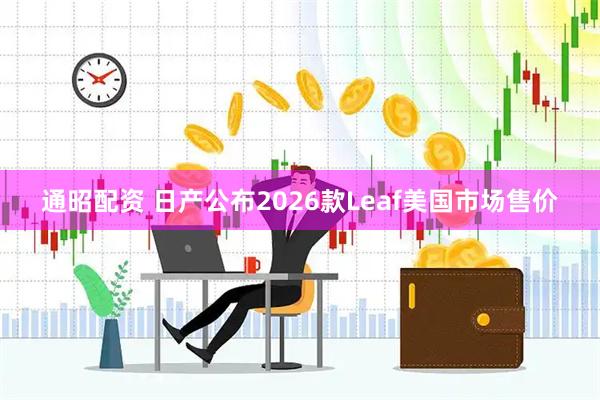 通昭配资 日产公布2026款Leaf美国市场售价