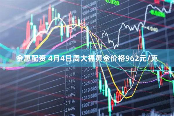 金惠配资 4月4日周大福黄金价格962元/克