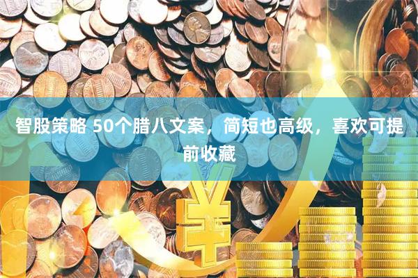 智股策略 50个腊八文案，简短也高级，喜欢可提前收藏